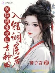 我跟阴鸷权臣去种田 作者 赟子言