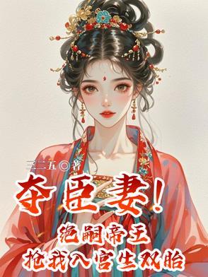 夺臣妻!绝嗣帝王抢我入宫生双胎(新书)大结局在线阅读