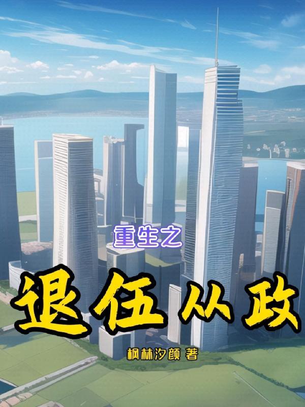 重生之退伍从政(枫林汐颜)