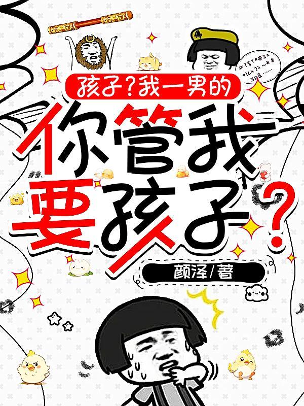 孩子我一男的你管我要孩子by颜泽