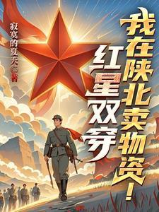 红星双穿我在陕北卖物资TXT