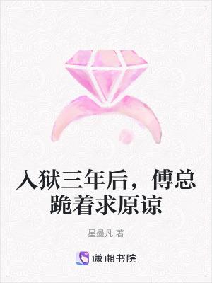 入狱三年后傅总跪着求原谅星墨凡